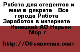 Работа для стедентов и мам в дикрете - Все города Работа » Заработок в интернете   . Ненецкий АО,Нарьян-Мар г.